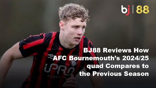 BJ88 Reviews How AFC Bournemouth's 2024/25 Squad Compares to the Previous Season